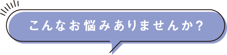 こんなお悩みありませんか？