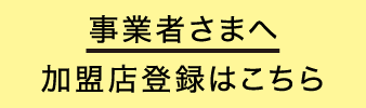 事業主さまへ 加盟店登録はこちら